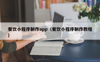 惠东餐饮小程序制作app（餐饮小程序制作教程）