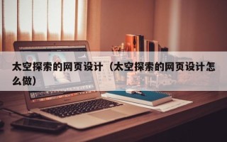 惠东太空探索的网页设计（太空探索的网页设计怎么做）