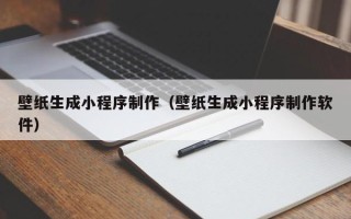 惠东壁纸生成小程序制作（壁纸生成小程序制作软件）
