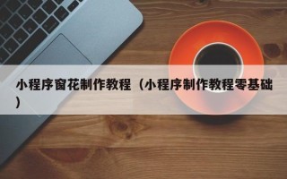 惠东小程序窗花制作教程（小程序制作教程零基础）