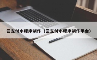惠东云支付小程序制作（云支付小程序制作平台）
