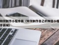 惠东如何制作小程序商（如何制作自己的微信小程序商城）