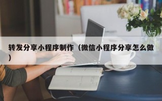 惠东转发分享小程序制作（微信小程序分享怎么做）