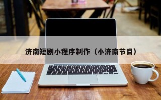 惠东济南短剧小程序制作（小济南节目）